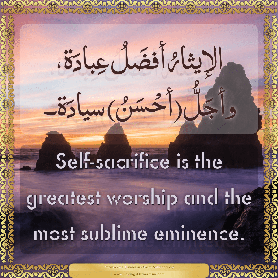 Self-sacrifice is the greatest worship and the most sublime eminence.